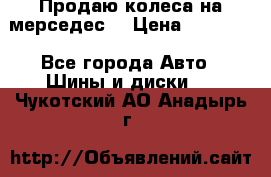 Продаю колеса на мерседес  › Цена ­ 40 000 - Все города Авто » Шины и диски   . Чукотский АО,Анадырь г.